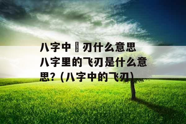 八字中飛刃什么意思 八字里的飞刃是什么意思？(八字中的飞刃)