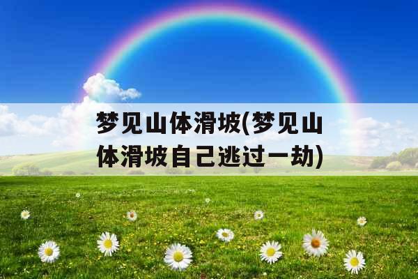 梦见山体滑坡(梦见山体滑坡自己逃过一劫)