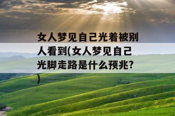 女人梦见自己光着被别人看到(女人梦见自己光脚走路是什么预兆?)