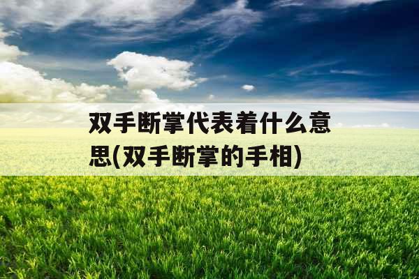 双手断掌代表着什么意思(双手断掌的手相) 双手断掌代表着什么意思(双手断掌的手相)