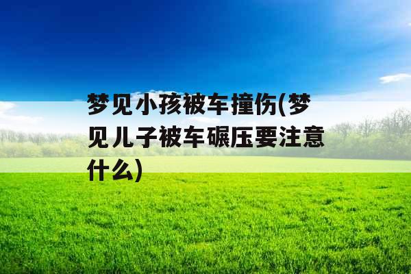 梦见小孩被车撞伤(梦见儿子被车碾压要注意什么)