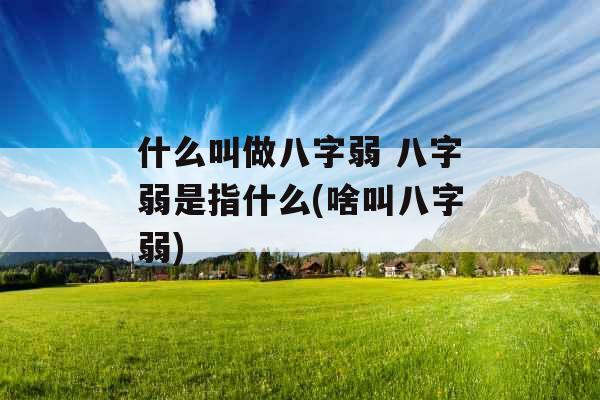 什么叫做八字弱 八字弱是指什么(啥叫八字弱) 什么叫做八字弱 八字弱是指什么(啥叫八字弱)