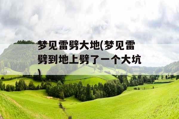 梦见雷劈大地(梦见雷劈到地上劈了一个大坑)