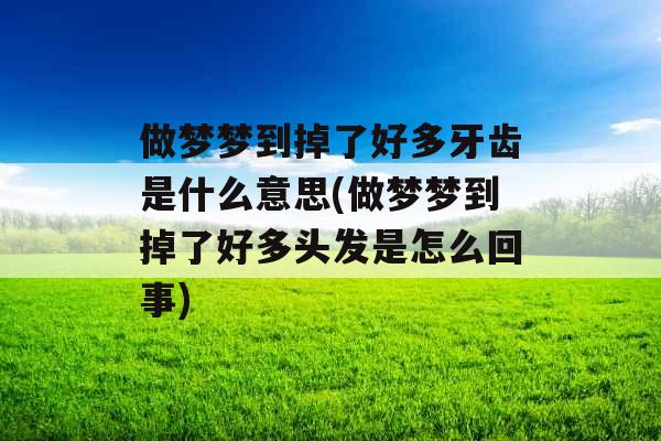 做梦梦到掉了好多牙齿是什么意思(做梦梦到掉了好多头发是怎么回事)