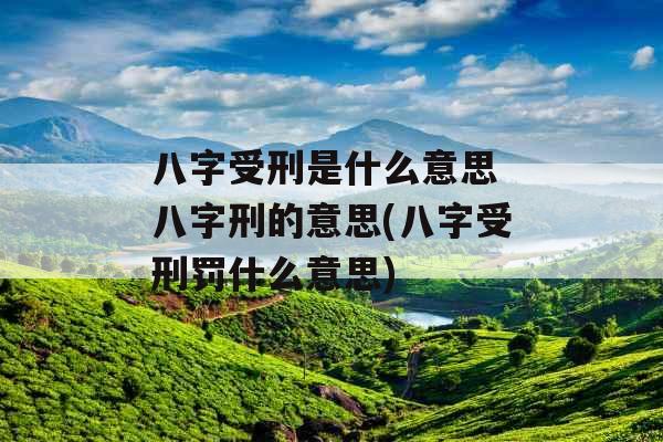 八字受刑是什么意思 八字刑的意思(八字受刑罚什么意思)