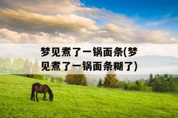梦见煮了一锅面条(梦见煮了一锅面条糊了)
