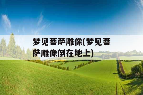 梦见菩萨雕像(梦见菩萨雕像倒在地上)