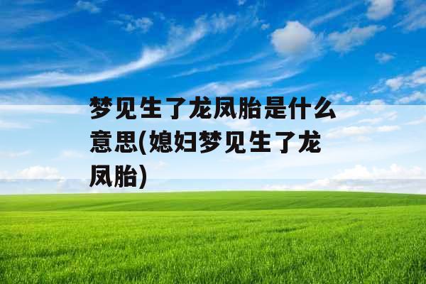 梦见生了龙凤胎是什么意思(媳妇梦见生了龙凤胎)