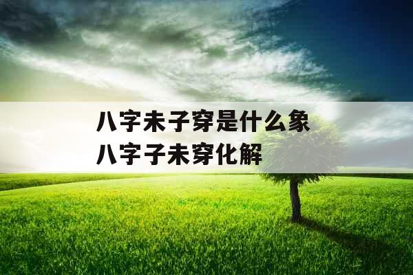 八字未子穿是什么象 八字子未穿化解