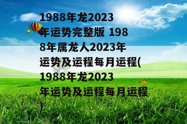 1988年龙2023年运势完整版 1988年属龙人2023年运势及运程每月运程(1988年龙2023年运势及运程每月运程)