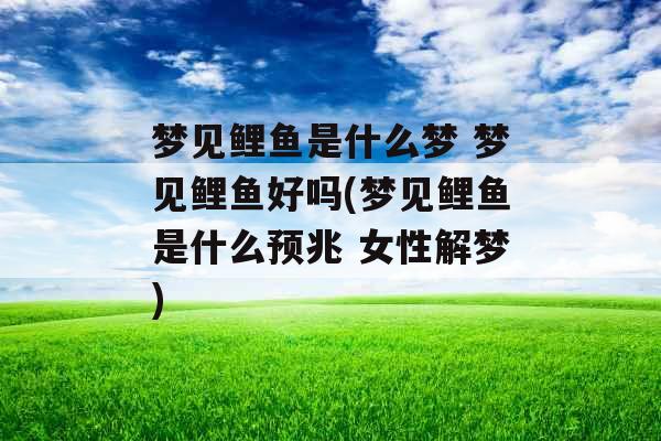 梦见鲤鱼是什么梦 梦见鲤鱼好吗(梦见鲤鱼是什么预兆 女性解梦)