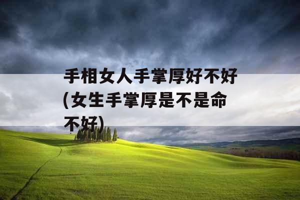 手相女人手掌厚好不好(女生手掌厚是不是命不好)