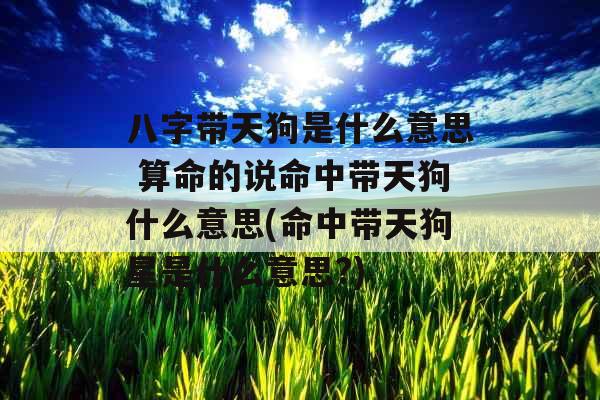 八字带天狗是什么意思 算命的说命中带天狗什么意思(命中带天狗星是什么意思?)