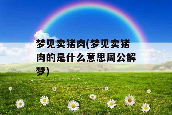 梦见卖猪肉(梦见卖猪肉的是什么意思周公解梦)