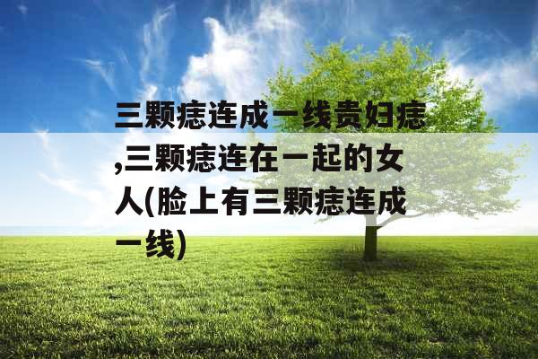 三颗痣连成一线贵妇痣,三颗痣连在一起的女人(脸上有三颗痣连成一线)