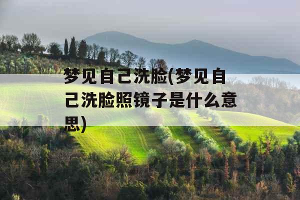 梦见自己洗脸(梦见自己洗脸照镜子是什么意思)