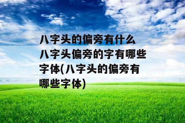 八字头的偏旁有什么 八字头偏旁的字有哪些字体(八字头的偏旁有哪些字体)