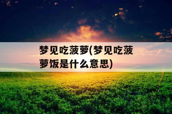 梦见吃菠萝(梦见吃菠萝饭是什么意思)