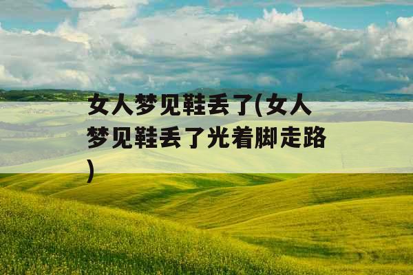 女人梦见鞋丢了(女人梦见鞋丢了光着脚走路)