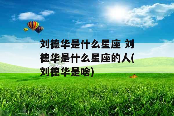 刘德华是什么星座 刘德华是什么星座的人(刘德华是啥) 刘德华是什么星座 刘德华是什么星座的人(刘德华是啥)