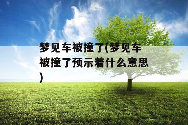 梦见车被撞了(梦见车被撞了预示着什么意思)
