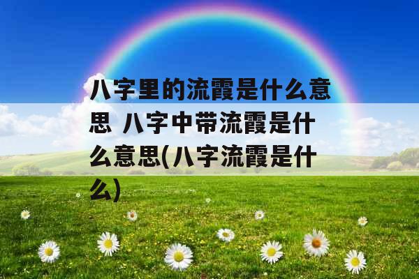 八字里的流霞是什么意思 八字中带流霞是什么意思(八字流霞是什么)