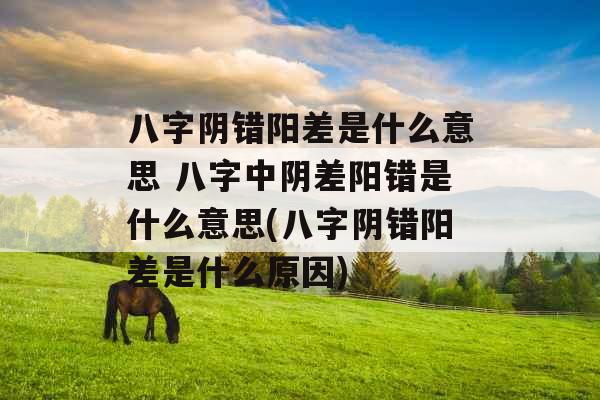 八字阴错阳差是什么意思 八字中阴差阳错是什么意思(八字阴错阳差是什么原因)