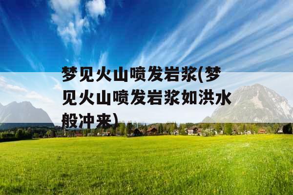 梦见火山喷发岩浆(梦见火山喷发岩浆如洪水般冲来)