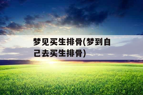 梦见买生排骨(梦到自己去买生排骨)