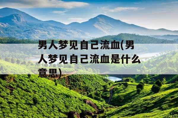 男人梦见自己流血(男人梦见自己流血是什么意思) 男人梦见自己流血(男人梦见自己流血是什么意思)