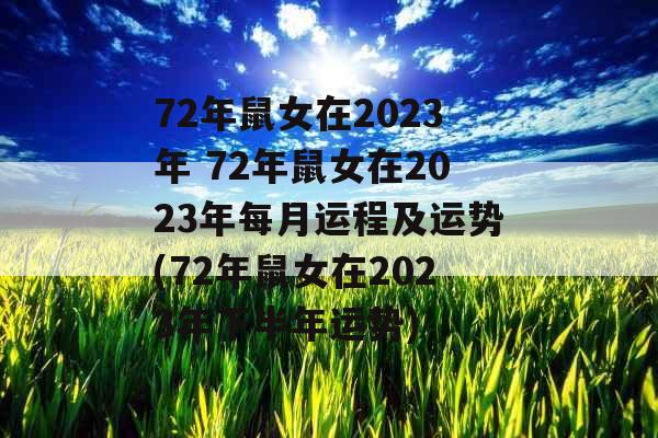 72年鼠女在2023年 72年鼠女在2023年每月运程及运势(72年鼠女在2023年下半年运势)