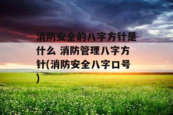 消防安全的八字方针是什么 消防管理八字方针(消防安全八字口号)