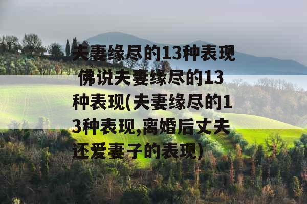 夫妻缘尽的13种表现 佛说夫妻缘尽的13种表现(夫妻缘尽的13种表现,离婚后丈夫还爱妻子的表现)