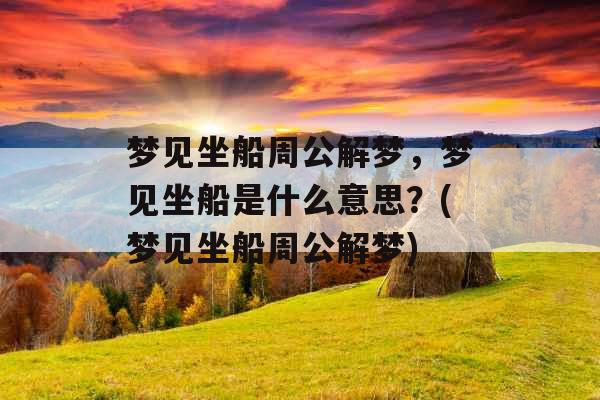 梦见坐船周公解梦，梦见坐船是什么意思？(梦见坐船周公解梦)