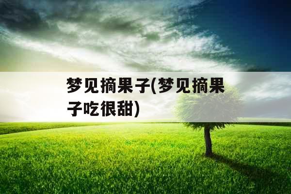 梦见摘果子(梦见摘果子吃很甜)