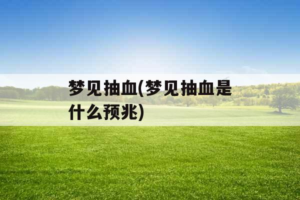 梦见抽血(梦见抽血是什么预兆)