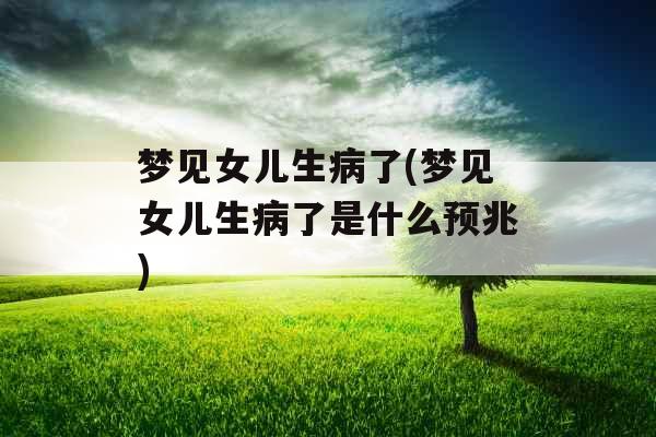 梦见女儿生病了(梦见女儿生病了是什么预兆)