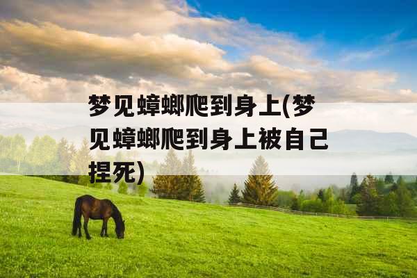 梦见蟑螂爬到身上(梦见蟑螂爬到身上被自己捏死) 梦见蟑螂爬到身上(梦见蟑螂爬到身上被自己捏死)