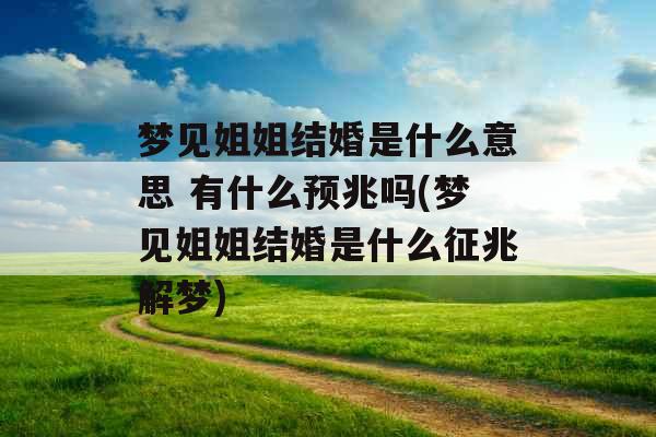 梦见姐姐结婚是什么意思 有什么预兆吗(梦见姐姐结婚是什么征兆解梦)
