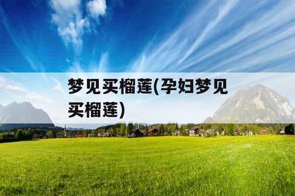 梦见买榴莲(孕妇梦见买榴莲)