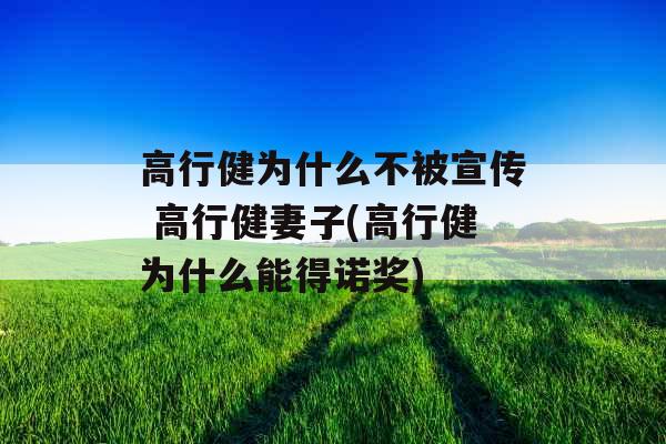 高行健为什么不被宣传 高行健妻子(高行健为什么能得诺奖) 高行健为什么不被宣传 高行健妻子(高行健为什么能得诺奖)