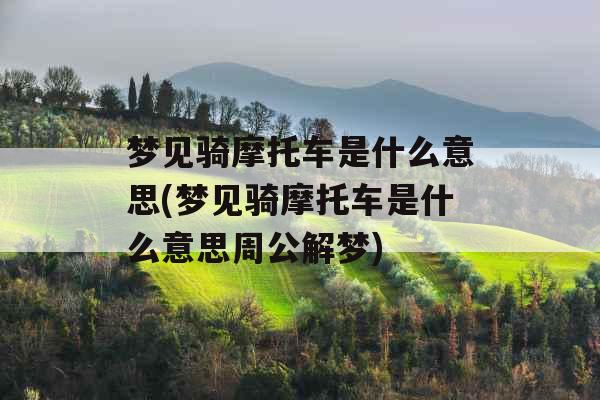 梦见骑摩托车是什么意思(梦见骑摩托车是什么意思周公解梦)