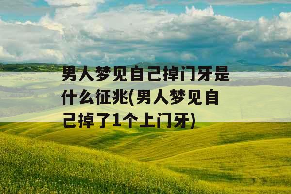 男人梦见自己掉门牙是什么征兆(男人梦见自己掉了1个上门牙)