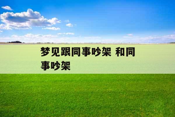 梦见跟同事吵架 和同事吵架