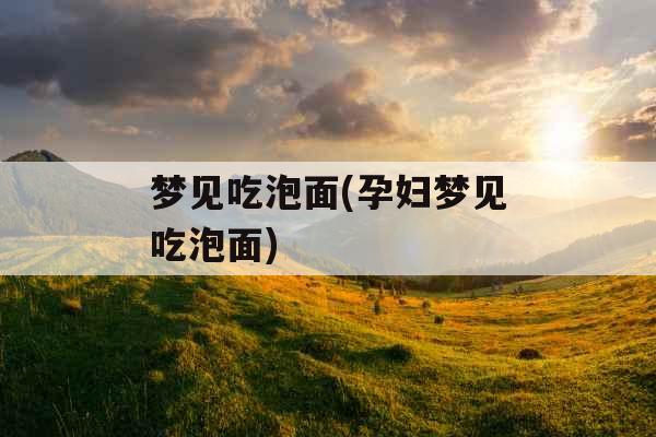 梦见吃泡面(孕妇梦见吃泡面)