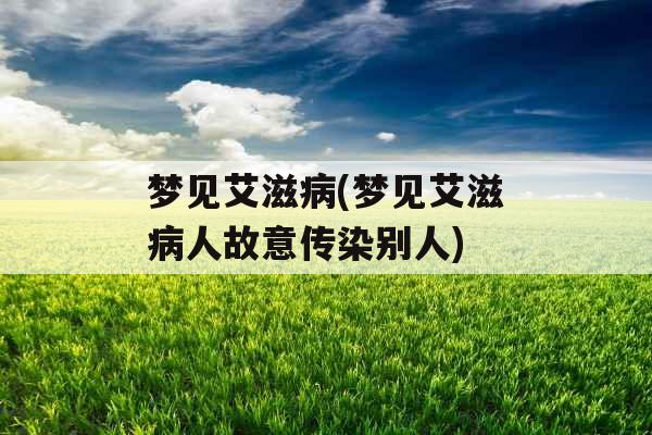 梦见艾滋病(梦见艾滋病人故意传染别人)