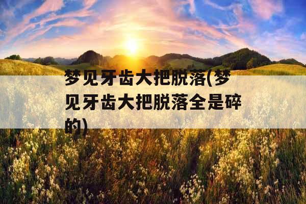 梦见牙齿大把脱落(梦见牙齿大把脱落全是碎的)