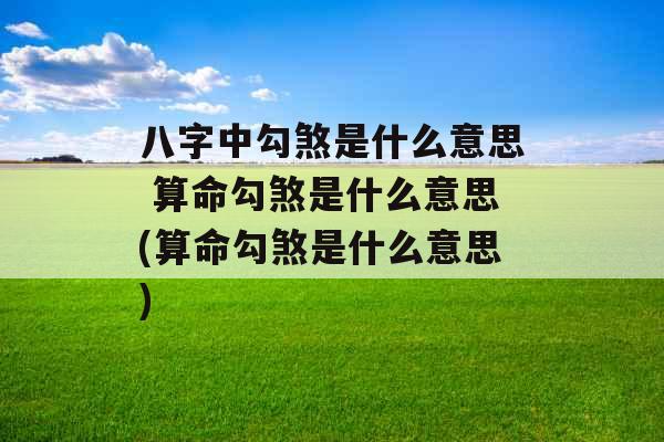 八字中勾煞是什么意思 算命勾煞是什么意思(算命勾煞是什么意思)