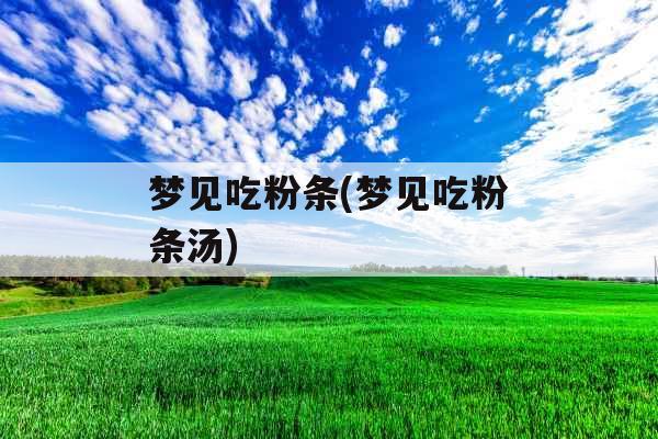 梦见吃粉条(梦见吃粉条汤)