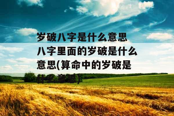 岁破八字是什么意思 八字里面的岁破是什么意思(算命中的岁破是什么意思)